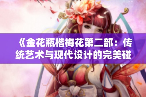 《金花瓶楷梅花第二部：传统艺术与现代设计的完美碰撞》