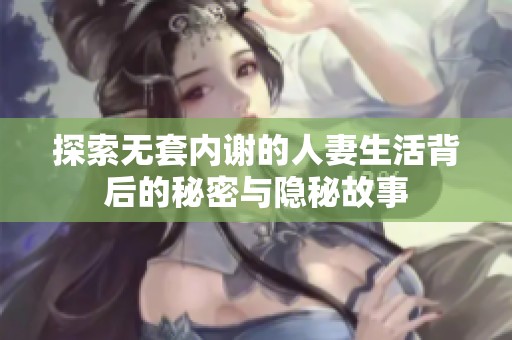 探索无套内谢的人妻生活背后的秘密与隐秘故事
