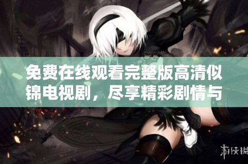 免费在线观看完整版高清似锦电视剧，尽享精彩剧情与绝美画面
