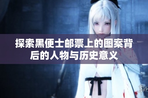 探索黑便士邮票上的图案背后的人物与历史意义