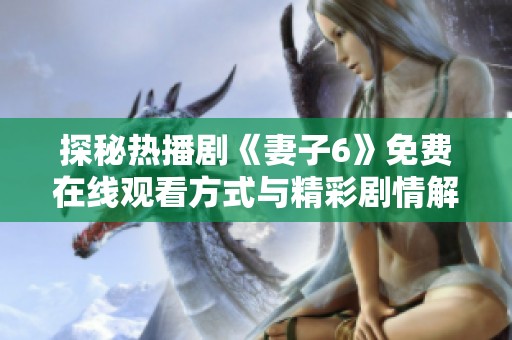 探秘热播剧《妻子6》免费在线观看方式与精彩剧情解析
