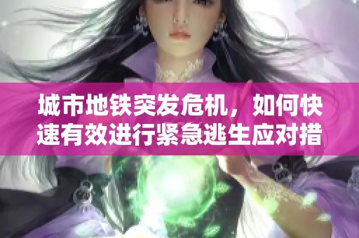 城市地铁突发危机，如何快速有效进行紧急逃生应对措施探讨