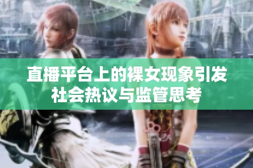 直播平台上的裸女现象引发社会热议与监管思考