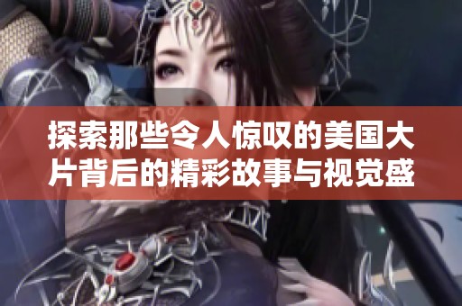探索那些令人惊叹的美国大片背后的精彩故事与视觉盛宴