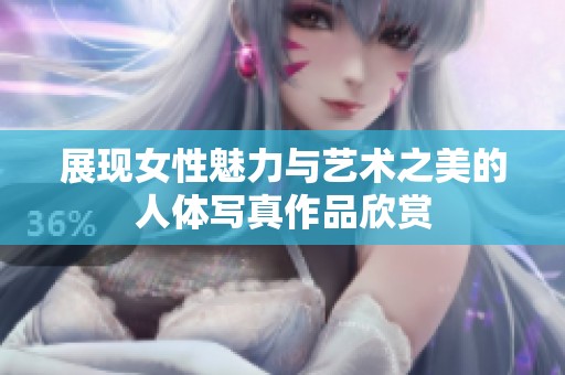 展现女性魅力与艺术之美的人体写真作品欣赏