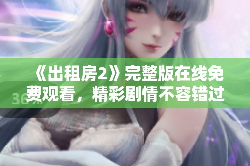 《出租房2》完整版在线免费观看，精彩剧情不容错过！