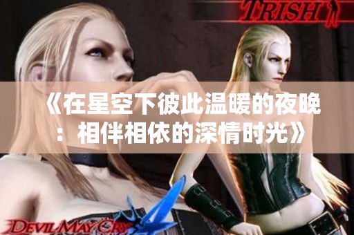 《在星空下彼此温暖的夜晚：相伴相依的深情时光》