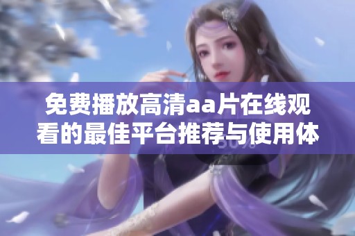 免费播放高清aa片在线观看的最佳平台推荐与使用体验分享