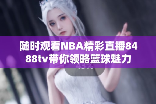 随时观看NBA精彩直播8488tv带你领略篮球魅力
