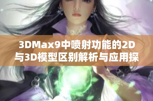 3DMax9中喷射功能的2D与3D模型区别解析与应用探讨