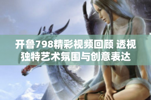 开鲁798精彩视频回顾 透视独特艺术氛围与创意表达