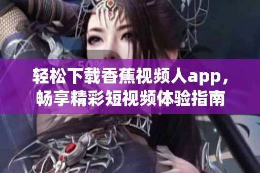轻松下载香蕉视频人app，畅享精彩短视频体验指南