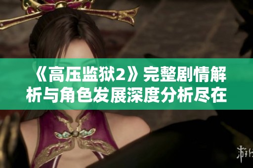 《高压监狱2》完整剧情解析与角色发展深度分析尽在本篇文章中