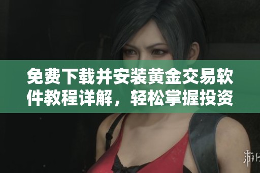 免费下载并安装黄金交易软件教程详解，轻松掌握投资技巧