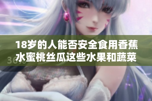 18岁的人能否安全食用香蕉水蜜桃丝瓜这些水果和蔬菜呢