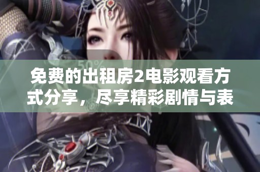 免费的出租房2电影观看方式分享，尽享精彩剧情与表演
