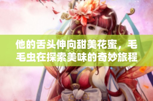 他的舌头伸向甜美花蜜，毛毛虫在探索美味的奇妙旅程