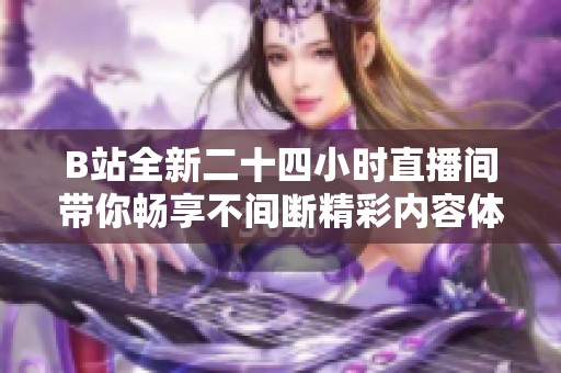 B站全新二十四小时直播间带你畅享不间断精彩内容体验