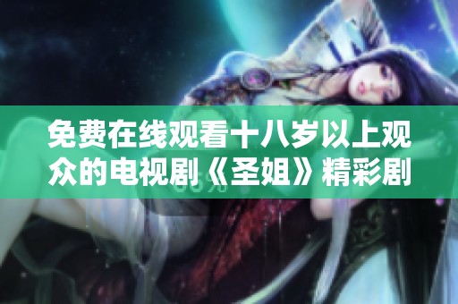 免费在线观看十八岁以上观众的电视剧《圣姐》精彩剧集推荐