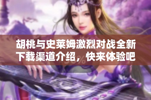 胡桃与史莱姆激烈对战全新下载渠道介绍，快来体验吧