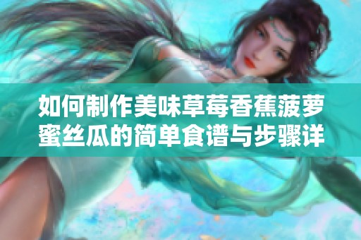 如何制作美味草莓香蕉菠萝蜜丝瓜的简单食谱与步骤详解