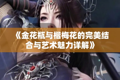 《金花瓶与楷梅花的完美结合与艺术魅力详解》