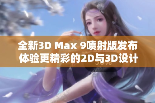全新3D Max 9喷射版发布 体验更精彩的2D与3D设计工具