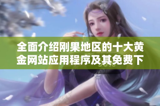 全面介绍刚果地区的十大黄金网站应用程序及其免费下载方法