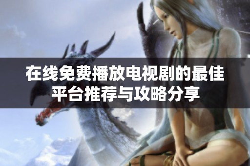 在线免费播放电视剧的最佳平台推荐与攻略分享