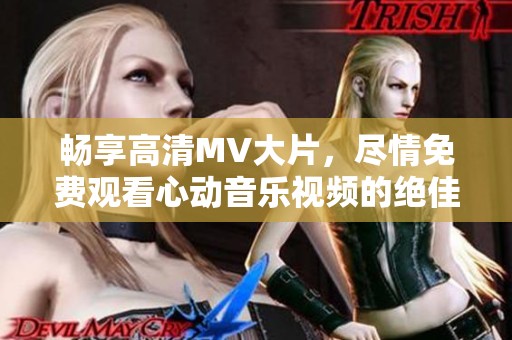 畅享高清MV大片，尽情免费观看心动音乐视频的绝佳选择