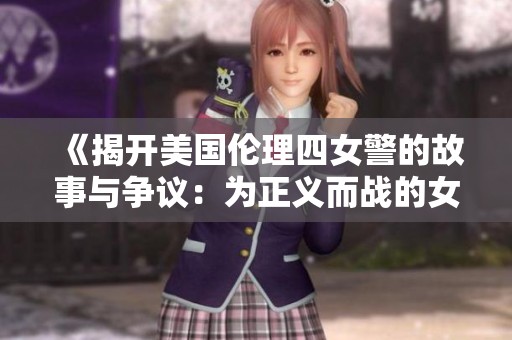 《揭开美国伦理四女警的故事与争议：为正义而战的女性力量》