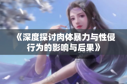 《深度探讨肉体暴力与性侵行为的影响与后果》