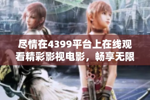 尽情在4399平台上在线观看精彩影视电影，畅享无限视听盛宴