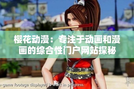 樱花动漫：专注于动画和漫画的综合性门户网站探秘