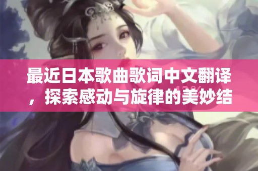 最近日本歌曲歌词中文翻译，探索感动与旋律的美妙结合