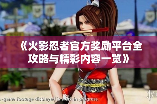 《火影忍者官方奖励平台全攻略与精彩内容一览》