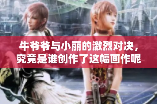 牛爷爷与小丽的激烈对决，究竟是谁创作了这幅画作呢