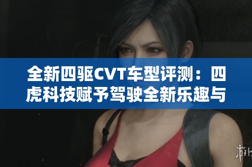 全新四驱CVT车型评测：四虎科技赋予驾驶全新乐趣与体验