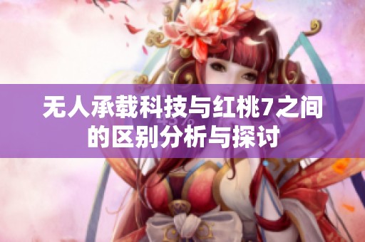无人承载科技与红桃7之间的区别分析与探讨