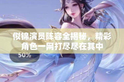 似锦演员阵容全揭秘，精彩角色一网打尽尽在其中