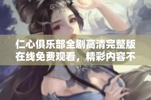 仁心俱乐部全剧高清完整版在线免费观看，精彩内容不容错过