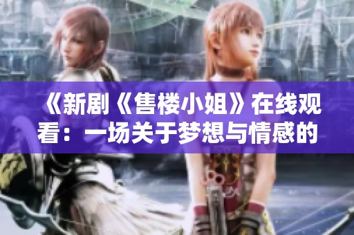 《新剧《售楼小姐》在线观看：一场关于梦想与情感的职场故事》