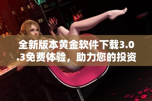 全新版本黄金软件下载3.0.3免费体验，助力您的投资之旅