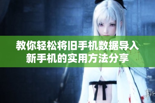 教你轻松将旧手机数据导入新手机的实用方法分享