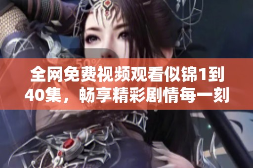全网免费视频观看似锦1到40集，畅享精彩剧情每一刻