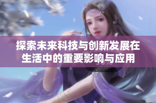 探索未来科技与创新发展在生活中的重要影响与应用