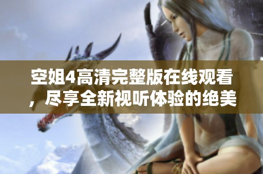 空姐4高清完整版在线观看，尽享全新视听体验的绝美航程