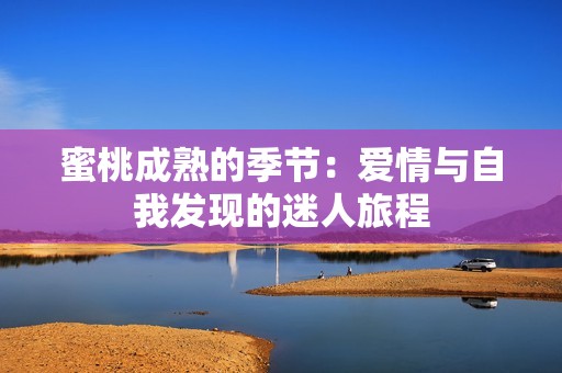 蜜桃成熟的季节：爱情与自我发现的迷人旅程