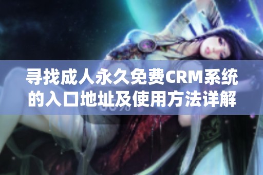 寻找成人永久免费CRM系统的入口地址及使用方法详解