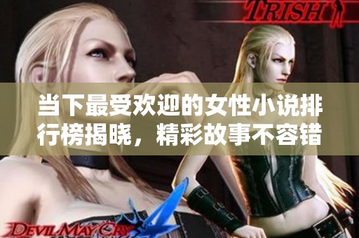 当下最受欢迎的女性小说排行榜揭晓，精彩故事不容错过